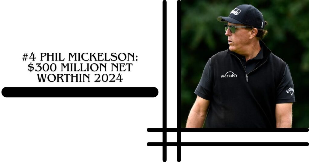 #4 Phil Mickelson $300 million Net WorthIn 2024